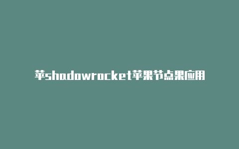 苹shadowrocket苹果节点果应用商店小火箭