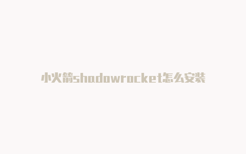 小火箭shadowrocket怎么安装