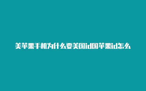 美苹果手机为什么要美国id国苹果id怎么转回来