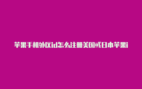 苹果手机外区id怎么注册美国或日本苹果id