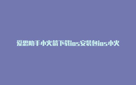 爱思助手小火箭下载ios安装包ios小火箭怎么用