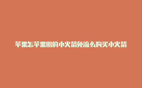 苹果怎苹果用的小火箭免流么购买小火箭