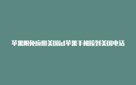 苹果限免应用美国id苹果手机接到美国电话验证id