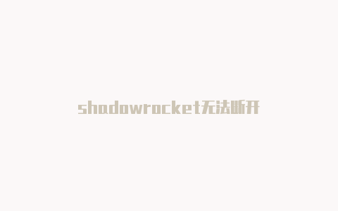 shadowrocket无法断开