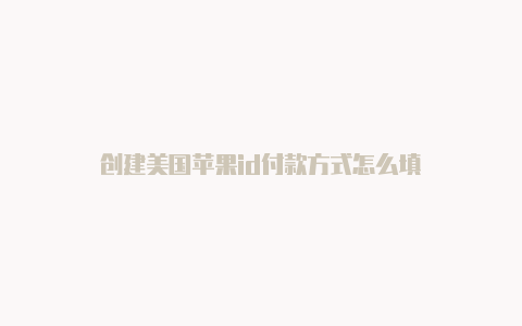 创建美国苹果id付款方式怎么填