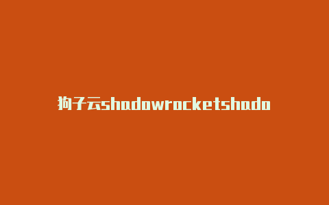 狗子云shadowrocketshadowrocket实用教程