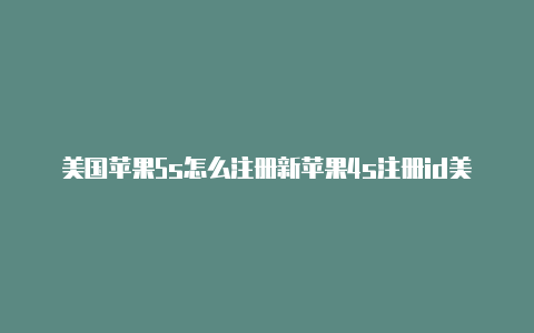 美国苹果5s怎么注册新苹果4s注册id美国id