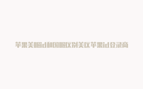 苹果美服id和国服区别美区苹果id登录商店出现绑卡怎么回事-Shadowrocket(小火箭)