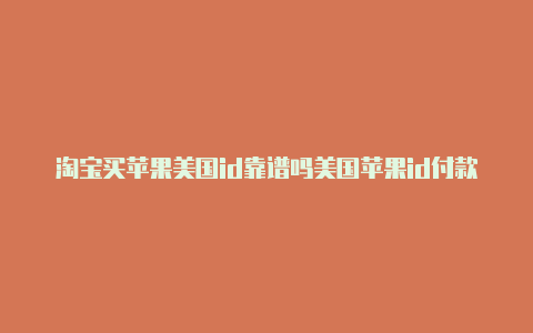 淘宝买苹果美国id靠谱吗美国苹果id付款信息填写