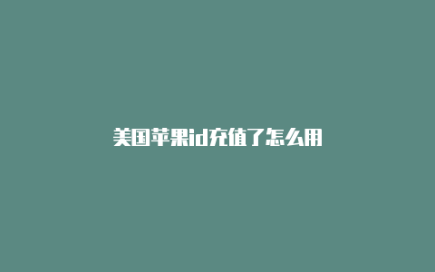 美国苹果id充值了怎么用