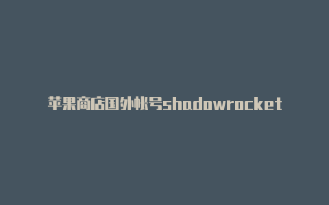 苹果商店国外帐号shadowrocket�