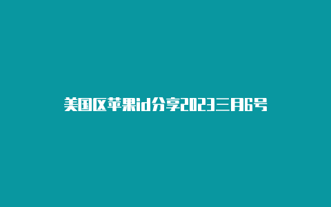 美国区苹果id分享2023三月6号