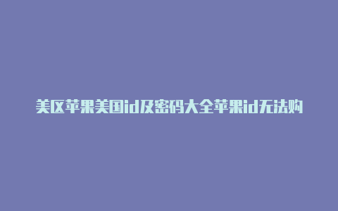 美区苹果美国id及密码大全苹果id无法购买