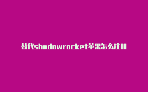 替代shadowrocket苹果怎么注册国外帐号