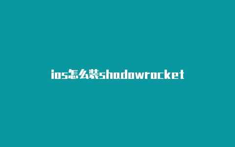 ios怎么装shadowrocket