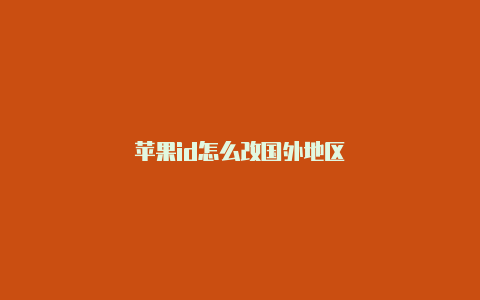 苹果id怎么改国外地区