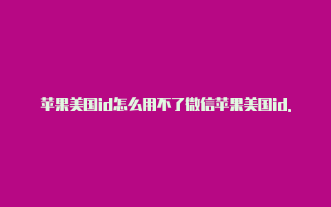 苹果美国id怎么用不了微信苹果美国id.