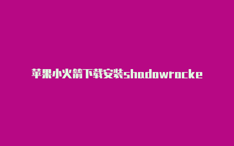 苹果小火箭下载安装shadowrocketios下载共享-Shadowrocket(小火箭)