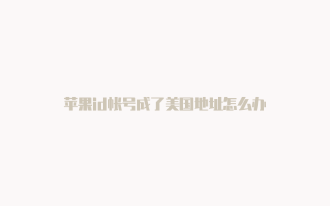 苹果id帐号成了美国地址怎么办