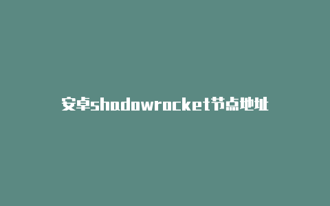 安卓shadowrocket节点地址-Shadowrocket(小火箭)
