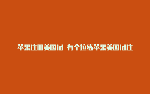 苹果注册美国id 有个拉练苹果美国id注册信用卡