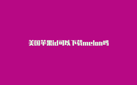 美国苹果id可以下载melon吗