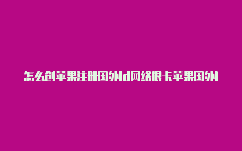 怎么创苹果注册国外id网络很卡苹果国外id