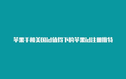 苹果手机美国id值得下的苹果id注册推特会在美国登陆游戏