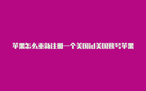 苹果怎么重新注册一个美国id美国账号苹果id绑定银行卡