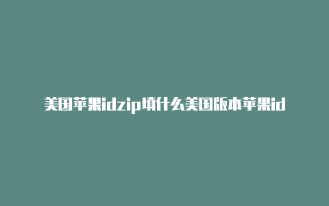美国苹果idzip填什么美国版本苹果id怎么注册