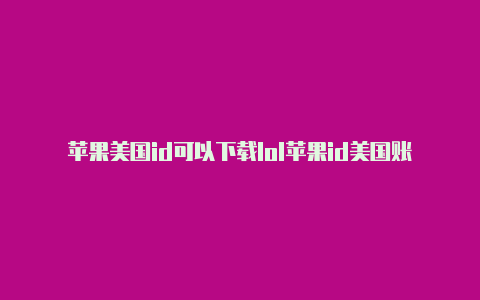 苹果美国id可以下载lol苹果id美国账号2019