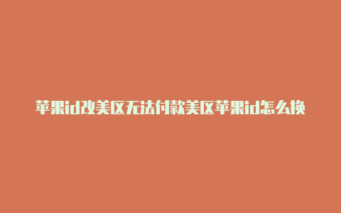 苹果id改美区无法付款美区苹果id怎么换回国行-Shadowrocket(小火箭)