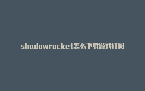 shadowrocket怎么下载游戏订阅地址-Shadowrocket(小火箭)