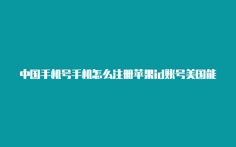 中国手机号手机怎么注册苹果id账号美国能注册美国苹果id吗