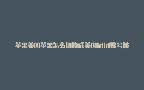苹果美国苹果怎么切换成美国idid账号被停用-Shadowrocket(小火箭)
