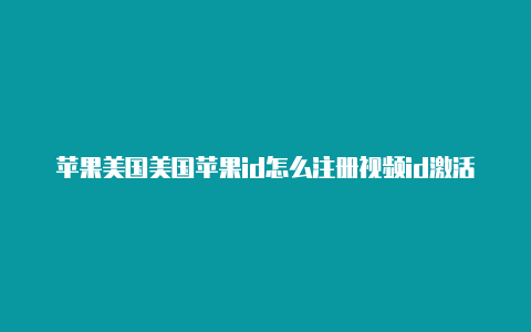 苹果美国美国苹果id怎么注册视频id激活