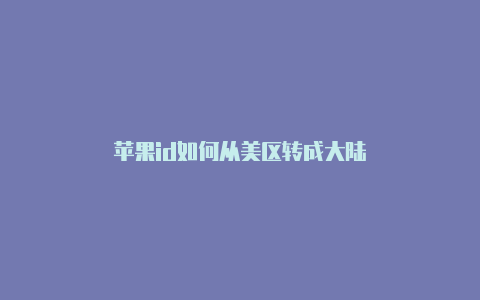 苹果id如何从美区转成大陆