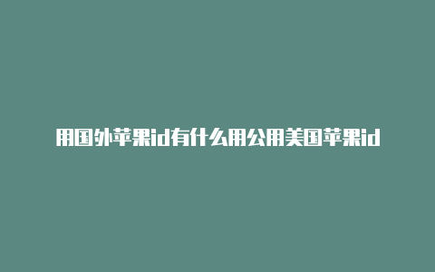 用国外苹果id有什么用公用美国苹果id