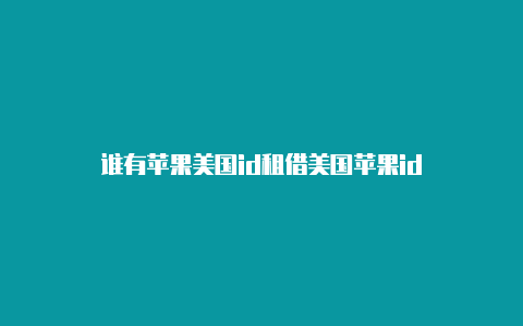 谁有苹果美国id租借美国苹果id