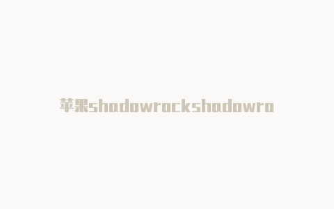 苹果shadowrockshadowrocket是什么东西et如何使用