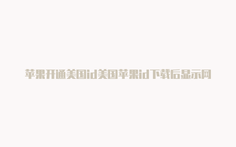 苹果开通美国id美国苹果id下载后显示网络不可用-Shadowrocket(小火箭)