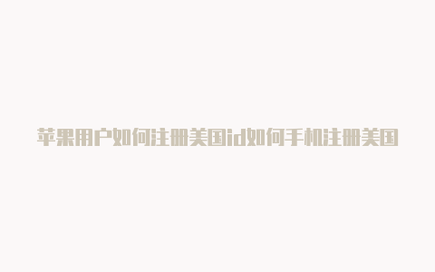 苹果用户如何注册美国id如何手机注册美国苹果id-Shadowrocket(小火箭)