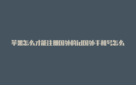 苹果怎么才能注册国外的id国外手机号怎么注册苹果id-Shadowrocket(小火箭)