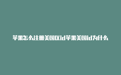 苹果怎么注册美国区id苹果美国id为什么充值不了游戏