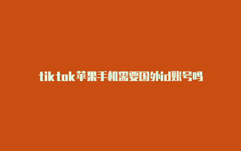 tiktok苹果手机需要国外id账号吗-Shadowrocket(小火箭)