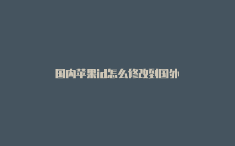 国内苹果id怎么修改到国外
