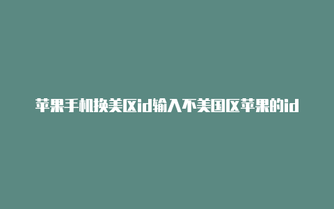 苹果手机换美区id输入不美国区苹果的id