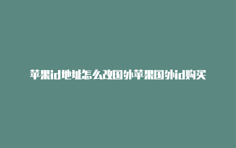 苹果id地址怎么改国外苹果国外id购买-Shadowrocket(小火箭)