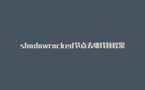 shadowrocked节点去哪找教程常常更新-Shadowrocket(小火箭)