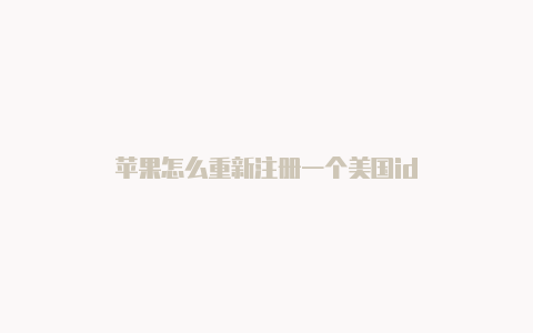 苹果怎么重新注册一个美国id